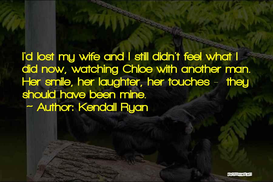 Kendall Ryan Quotes: I'd Lost My Wife And I Still Didn't Feel What I Did Now, Watching Chloe With Another Man. Her Smile,