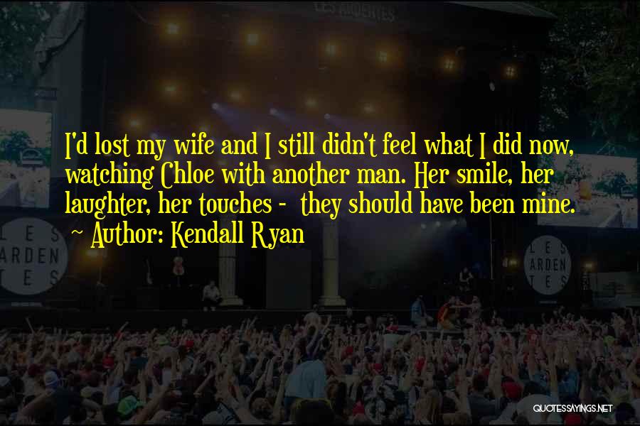 Kendall Ryan Quotes: I'd Lost My Wife And I Still Didn't Feel What I Did Now, Watching Chloe With Another Man. Her Smile,