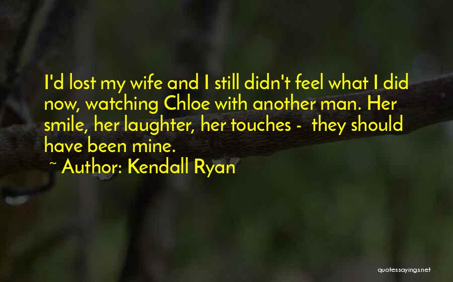 Kendall Ryan Quotes: I'd Lost My Wife And I Still Didn't Feel What I Did Now, Watching Chloe With Another Man. Her Smile,