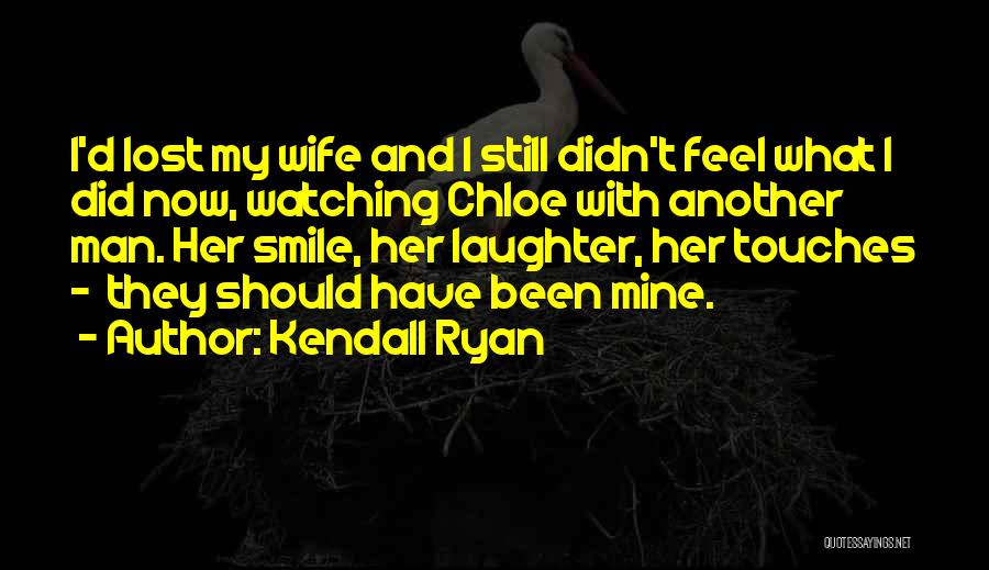 Kendall Ryan Quotes: I'd Lost My Wife And I Still Didn't Feel What I Did Now, Watching Chloe With Another Man. Her Smile,