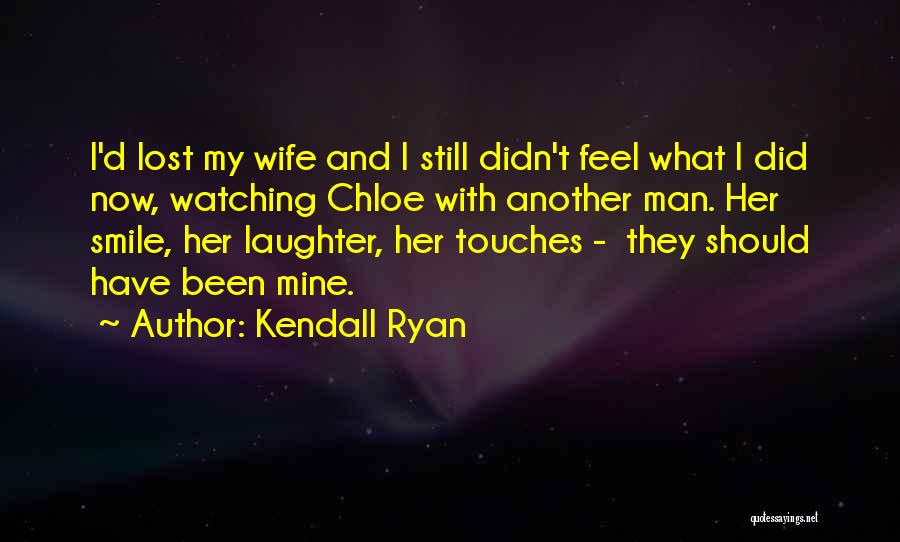 Kendall Ryan Quotes: I'd Lost My Wife And I Still Didn't Feel What I Did Now, Watching Chloe With Another Man. Her Smile,