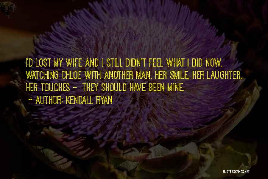 Kendall Ryan Quotes: I'd Lost My Wife And I Still Didn't Feel What I Did Now, Watching Chloe With Another Man. Her Smile,