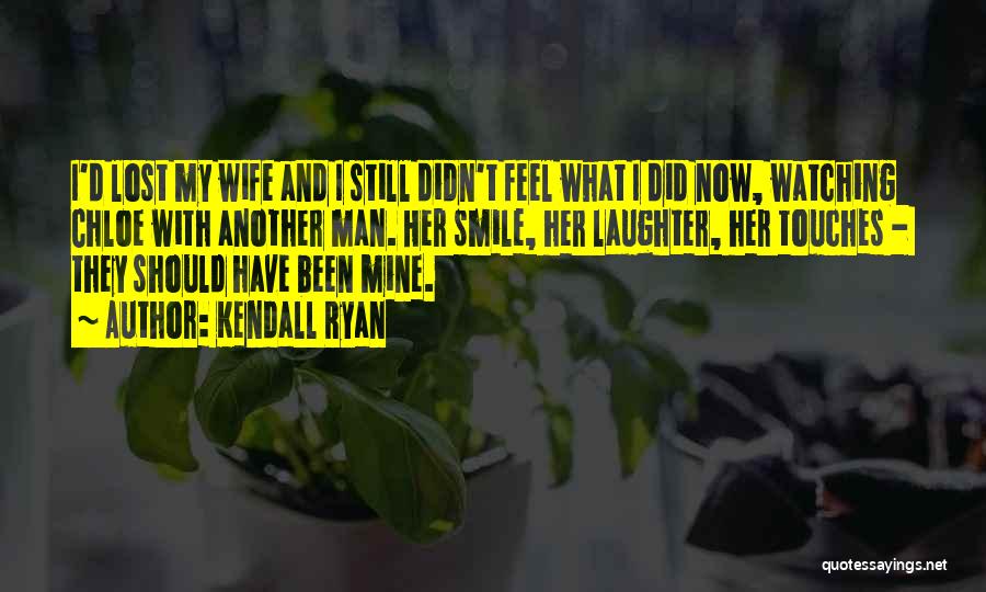 Kendall Ryan Quotes: I'd Lost My Wife And I Still Didn't Feel What I Did Now, Watching Chloe With Another Man. Her Smile,