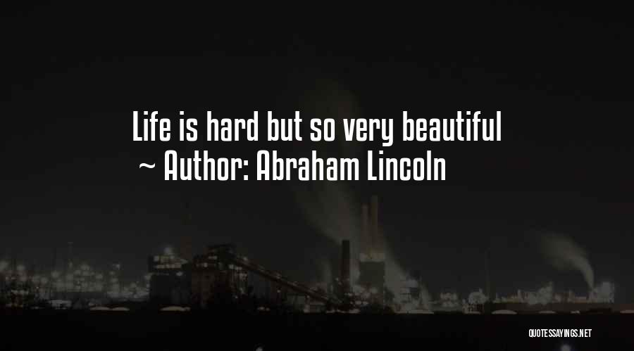 Abraham Lincoln Quotes: Life Is Hard But So Very Beautiful