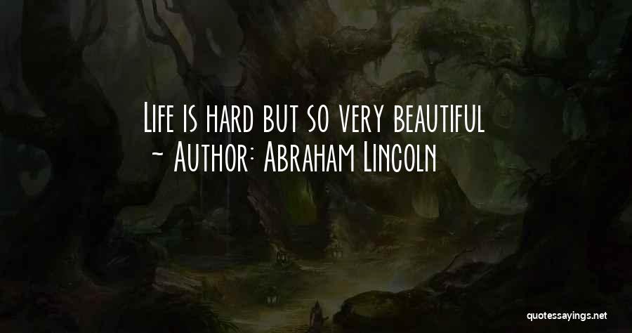 Abraham Lincoln Quotes: Life Is Hard But So Very Beautiful