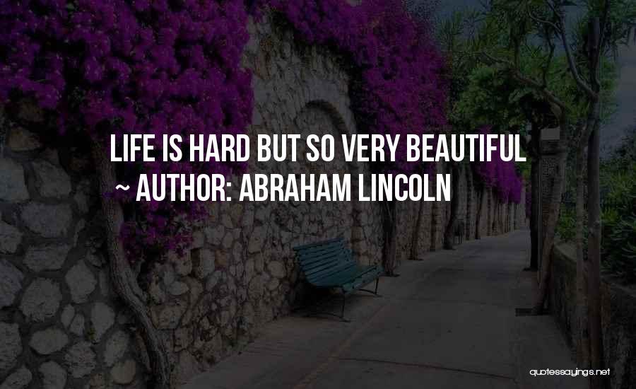 Abraham Lincoln Quotes: Life Is Hard But So Very Beautiful