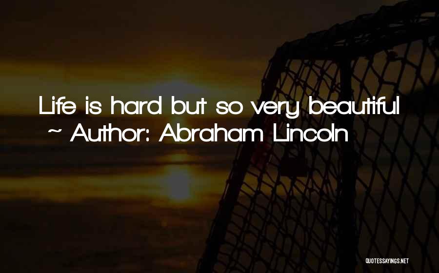 Abraham Lincoln Quotes: Life Is Hard But So Very Beautiful