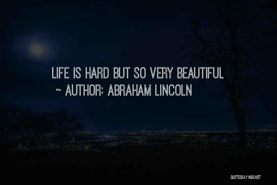 Abraham Lincoln Quotes: Life Is Hard But So Very Beautiful