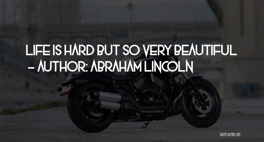 Abraham Lincoln Quotes: Life Is Hard But So Very Beautiful