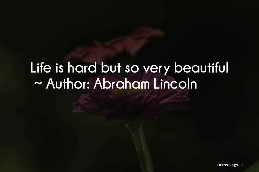 Abraham Lincoln Quotes: Life Is Hard But So Very Beautiful