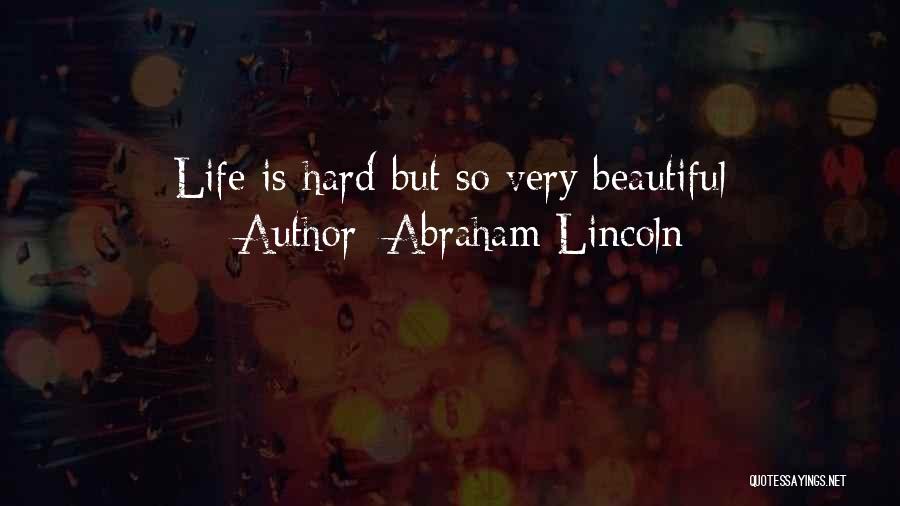 Abraham Lincoln Quotes: Life Is Hard But So Very Beautiful