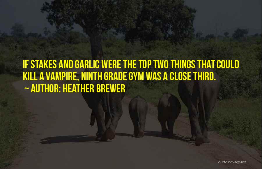 Heather Brewer Quotes: If Stakes And Garlic Were The Top Two Things That Could Kill A Vampire, Ninth Grade Gym Was A Close