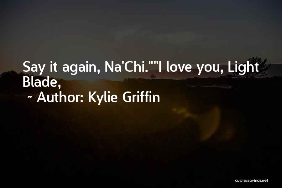 Kylie Griffin Quotes: Say It Again, Na'chi.i Love You, Light Blade,