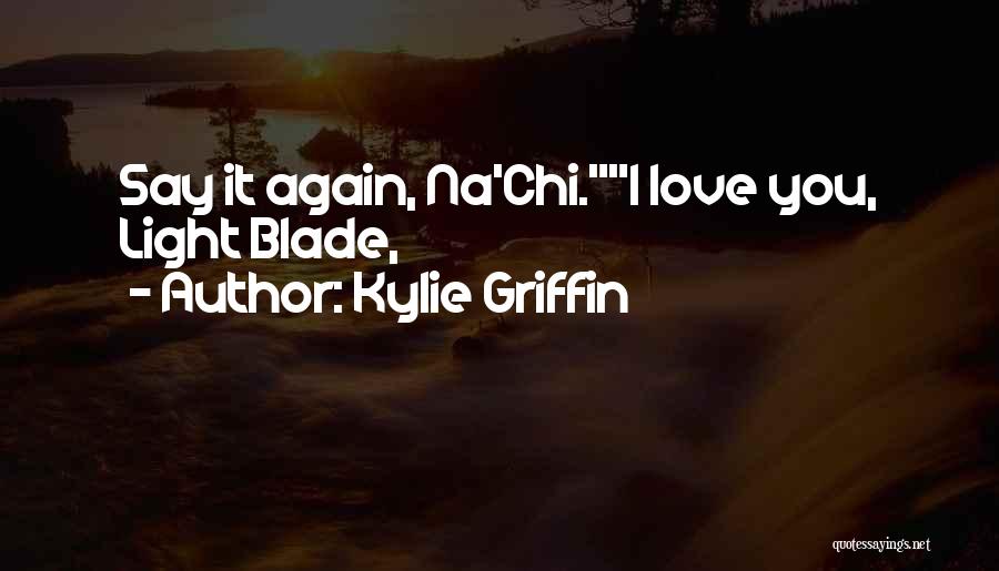 Kylie Griffin Quotes: Say It Again, Na'chi.i Love You, Light Blade,