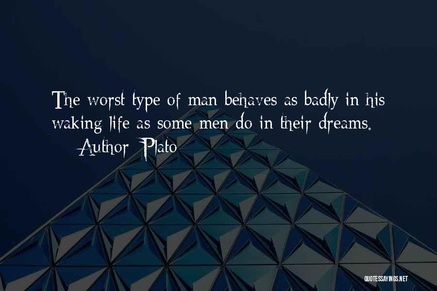 Plato Quotes: The Worst Type Of Man Behaves As Badly In His Waking Life As Some Men Do In Their Dreams.