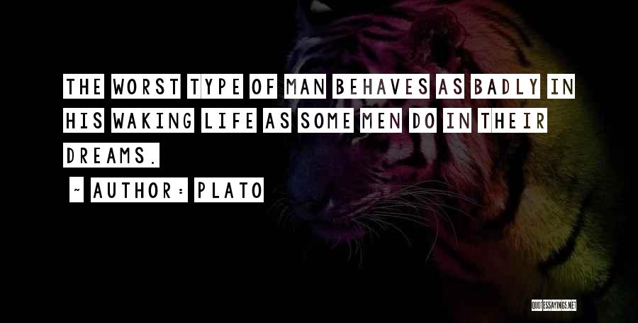 Plato Quotes: The Worst Type Of Man Behaves As Badly In His Waking Life As Some Men Do In Their Dreams.