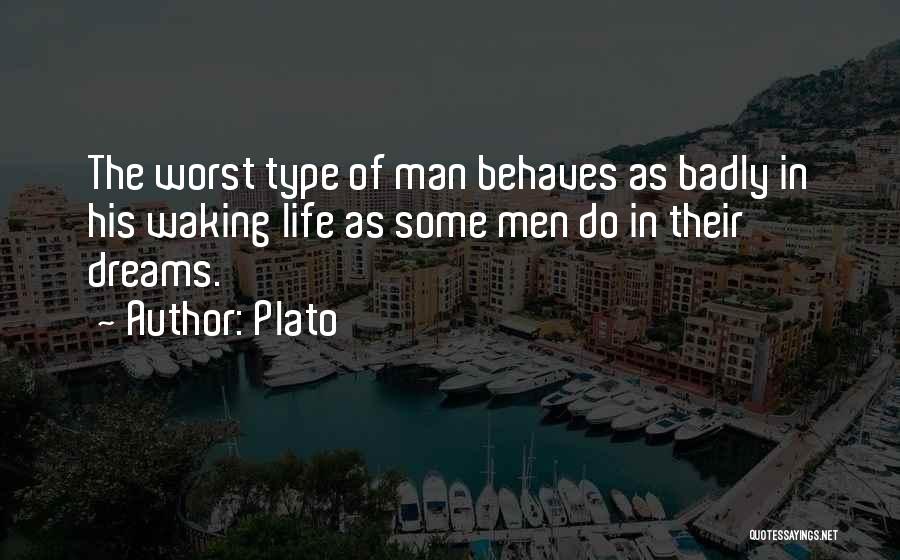 Plato Quotes: The Worst Type Of Man Behaves As Badly In His Waking Life As Some Men Do In Their Dreams.