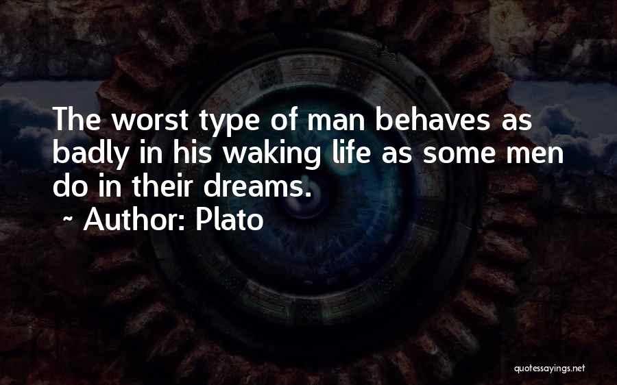 Plato Quotes: The Worst Type Of Man Behaves As Badly In His Waking Life As Some Men Do In Their Dreams.