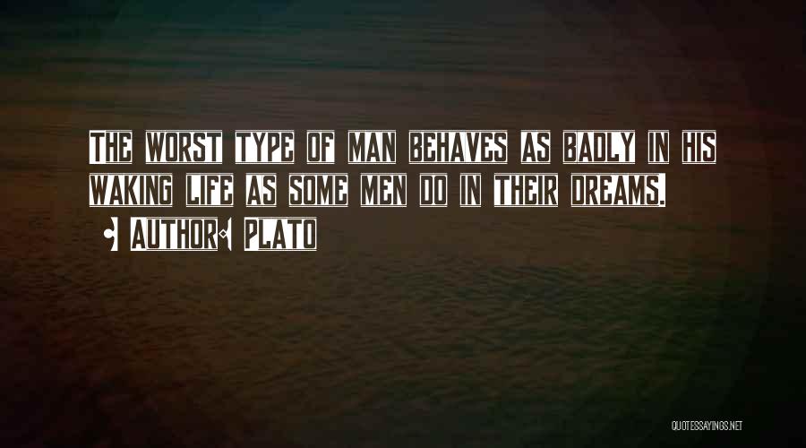 Plato Quotes: The Worst Type Of Man Behaves As Badly In His Waking Life As Some Men Do In Their Dreams.