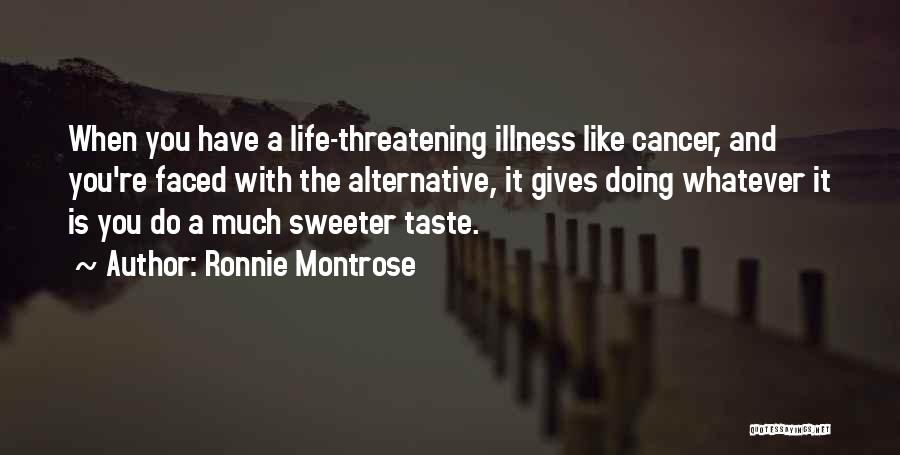 Ronnie Montrose Quotes: When You Have A Life-threatening Illness Like Cancer, And You're Faced With The Alternative, It Gives Doing Whatever It Is