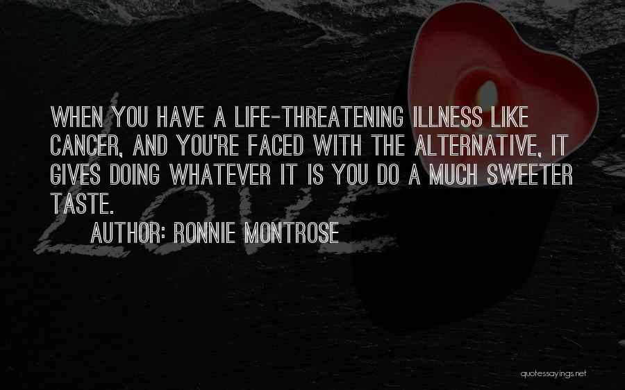 Ronnie Montrose Quotes: When You Have A Life-threatening Illness Like Cancer, And You're Faced With The Alternative, It Gives Doing Whatever It Is