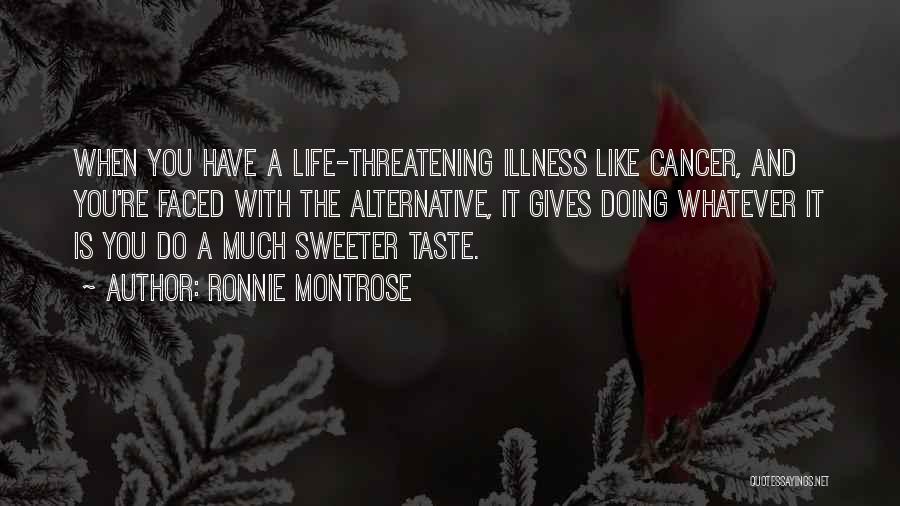 Ronnie Montrose Quotes: When You Have A Life-threatening Illness Like Cancer, And You're Faced With The Alternative, It Gives Doing Whatever It Is