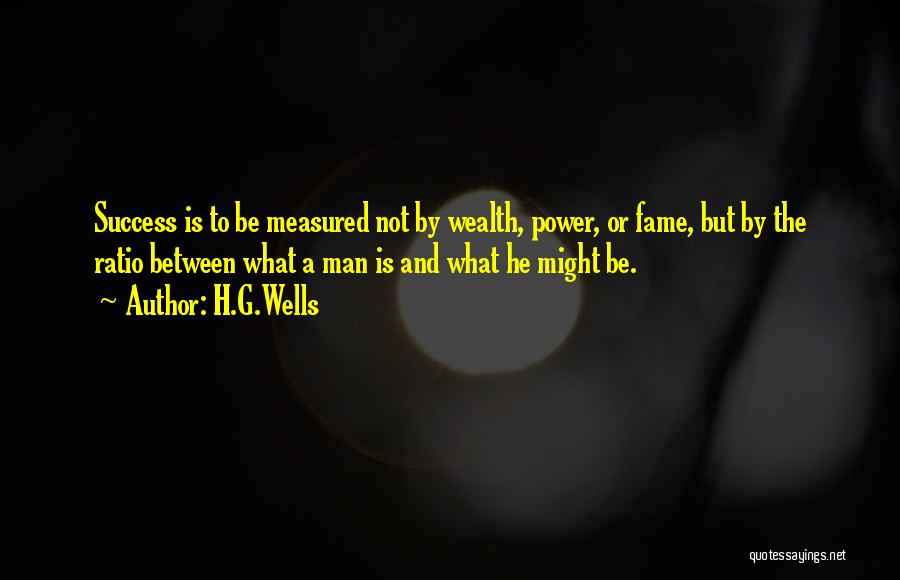 H.G.Wells Quotes: Success Is To Be Measured Not By Wealth, Power, Or Fame, But By The Ratio Between What A Man Is