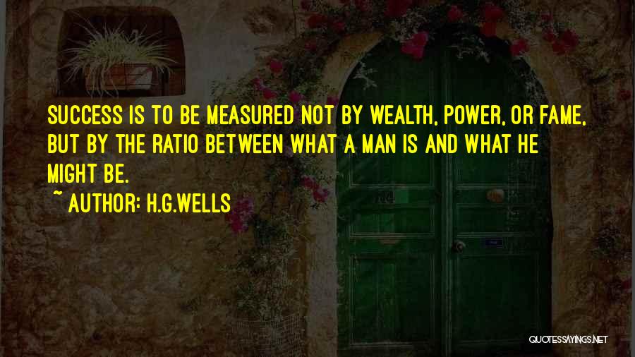 H.G.Wells Quotes: Success Is To Be Measured Not By Wealth, Power, Or Fame, But By The Ratio Between What A Man Is