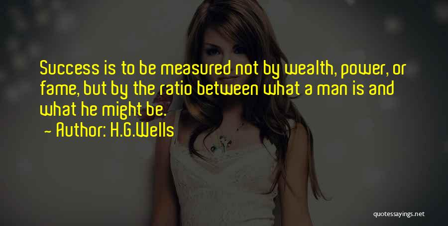 H.G.Wells Quotes: Success Is To Be Measured Not By Wealth, Power, Or Fame, But By The Ratio Between What A Man Is