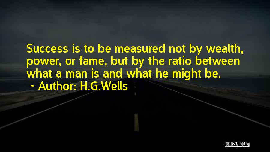 H.G.Wells Quotes: Success Is To Be Measured Not By Wealth, Power, Or Fame, But By The Ratio Between What A Man Is