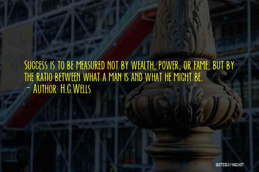 H.G.Wells Quotes: Success Is To Be Measured Not By Wealth, Power, Or Fame, But By The Ratio Between What A Man Is