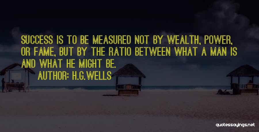 H.G.Wells Quotes: Success Is To Be Measured Not By Wealth, Power, Or Fame, But By The Ratio Between What A Man Is