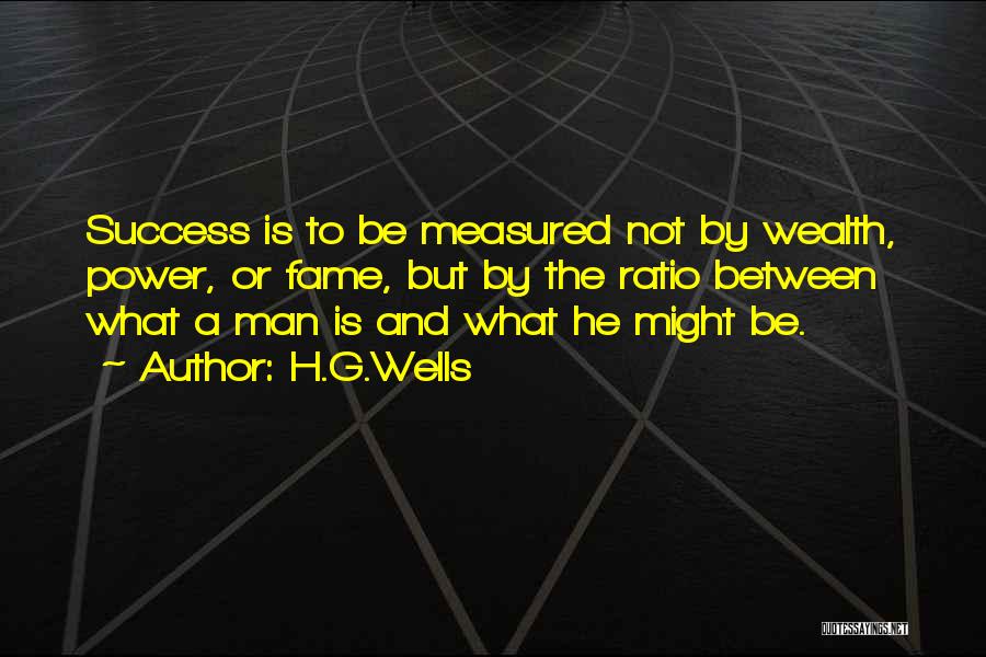 H.G.Wells Quotes: Success Is To Be Measured Not By Wealth, Power, Or Fame, But By The Ratio Between What A Man Is