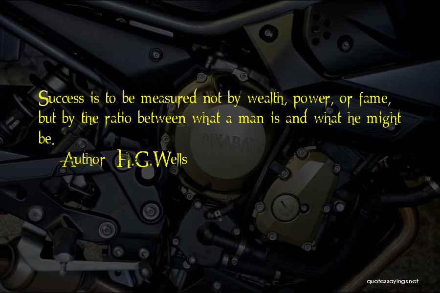 H.G.Wells Quotes: Success Is To Be Measured Not By Wealth, Power, Or Fame, But By The Ratio Between What A Man Is