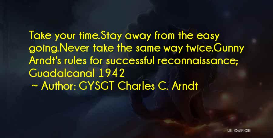 GYSGT Charles C. Arndt Quotes: Take Your Time.stay Away From The Easy Going.never Take The Same Way Twice.gunny Arndt's Rules For Successful Reconnaissance; Guadalcanal 1942