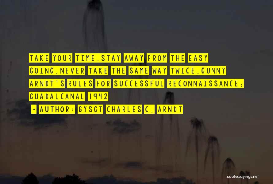 GYSGT Charles C. Arndt Quotes: Take Your Time.stay Away From The Easy Going.never Take The Same Way Twice.gunny Arndt's Rules For Successful Reconnaissance; Guadalcanal 1942