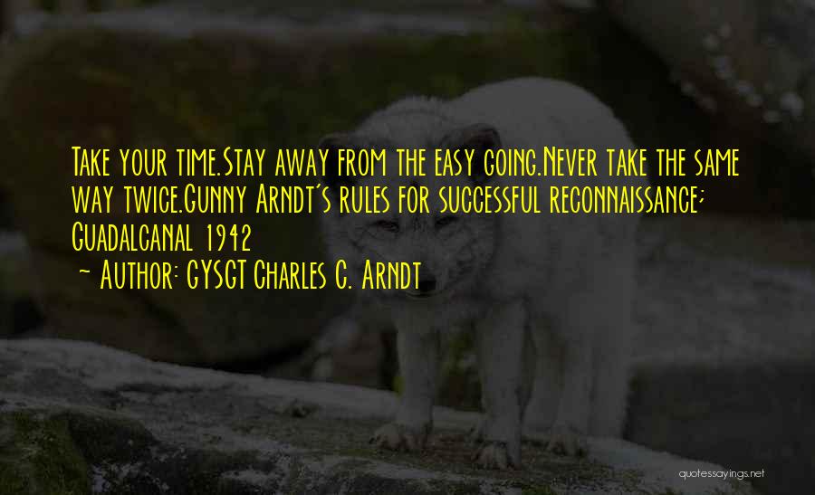 GYSGT Charles C. Arndt Quotes: Take Your Time.stay Away From The Easy Going.never Take The Same Way Twice.gunny Arndt's Rules For Successful Reconnaissance; Guadalcanal 1942