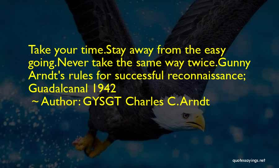 GYSGT Charles C. Arndt Quotes: Take Your Time.stay Away From The Easy Going.never Take The Same Way Twice.gunny Arndt's Rules For Successful Reconnaissance; Guadalcanal 1942