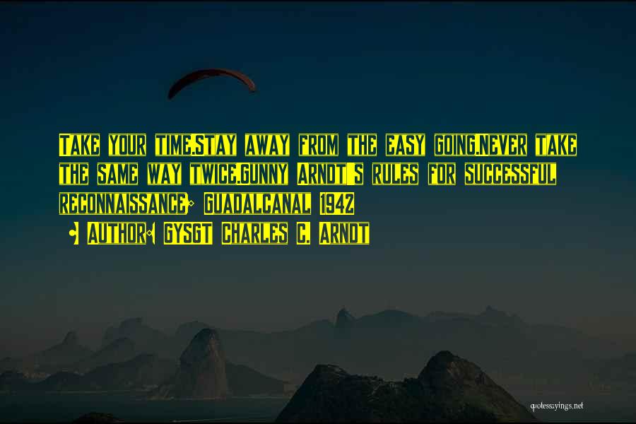 GYSGT Charles C. Arndt Quotes: Take Your Time.stay Away From The Easy Going.never Take The Same Way Twice.gunny Arndt's Rules For Successful Reconnaissance; Guadalcanal 1942