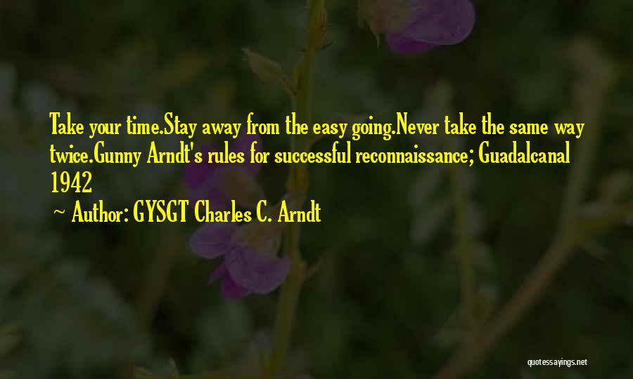 GYSGT Charles C. Arndt Quotes: Take Your Time.stay Away From The Easy Going.never Take The Same Way Twice.gunny Arndt's Rules For Successful Reconnaissance; Guadalcanal 1942