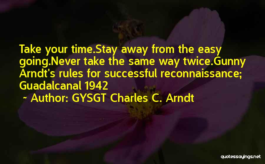 GYSGT Charles C. Arndt Quotes: Take Your Time.stay Away From The Easy Going.never Take The Same Way Twice.gunny Arndt's Rules For Successful Reconnaissance; Guadalcanal 1942