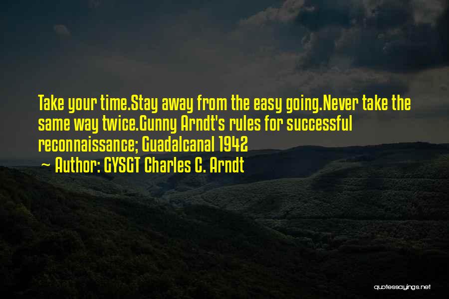 GYSGT Charles C. Arndt Quotes: Take Your Time.stay Away From The Easy Going.never Take The Same Way Twice.gunny Arndt's Rules For Successful Reconnaissance; Guadalcanal 1942