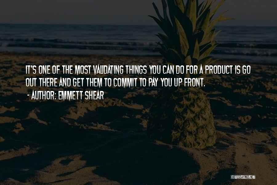 Emmett Shear Quotes: It's One Of The Most Validating Things You Can Do For A Product Is Go Out There And Get Them