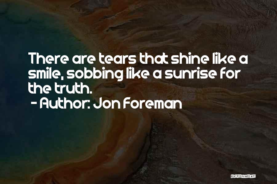 Jon Foreman Quotes: There Are Tears That Shine Like A Smile, Sobbing Like A Sunrise For The Truth.