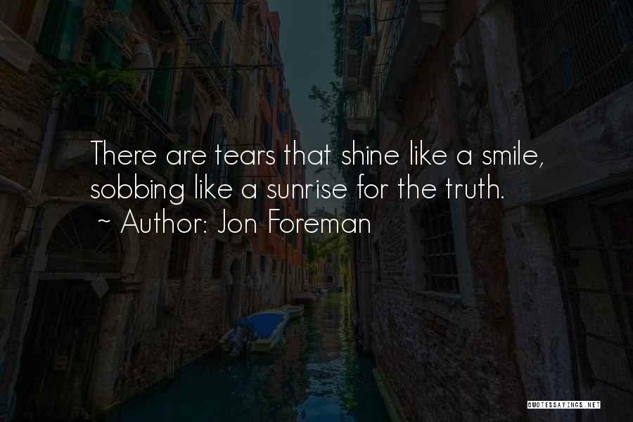 Jon Foreman Quotes: There Are Tears That Shine Like A Smile, Sobbing Like A Sunrise For The Truth.