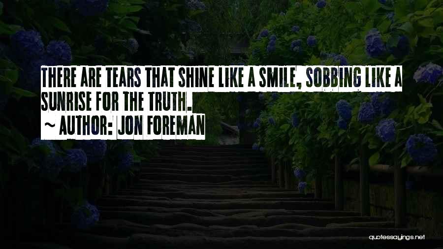 Jon Foreman Quotes: There Are Tears That Shine Like A Smile, Sobbing Like A Sunrise For The Truth.