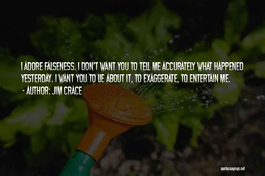 Jim Crace Quotes: I Adore Falseness. I Don't Want You To Tell Me Accurately What Happened Yesterday. I Want You To Lie About