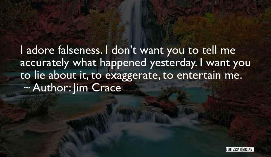 Jim Crace Quotes: I Adore Falseness. I Don't Want You To Tell Me Accurately What Happened Yesterday. I Want You To Lie About