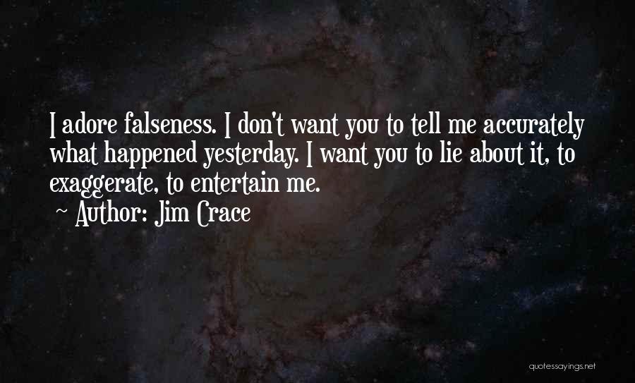 Jim Crace Quotes: I Adore Falseness. I Don't Want You To Tell Me Accurately What Happened Yesterday. I Want You To Lie About
