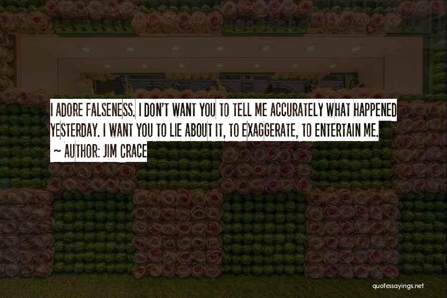 Jim Crace Quotes: I Adore Falseness. I Don't Want You To Tell Me Accurately What Happened Yesterday. I Want You To Lie About